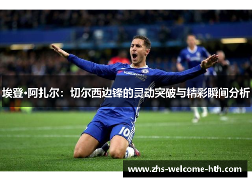 埃登·阿扎尔：切尔西边锋的灵动突破与精彩瞬间分析