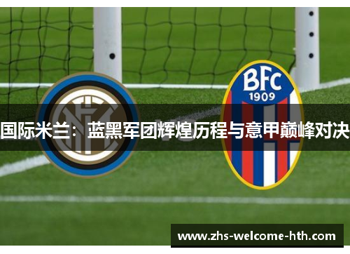 国际米兰：蓝黑军团辉煌历程与意甲巅峰对决