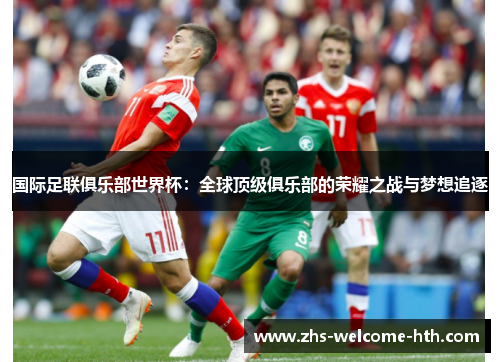 国际足联俱乐部世界杯：全球顶级俱乐部的荣耀之战与梦想追逐