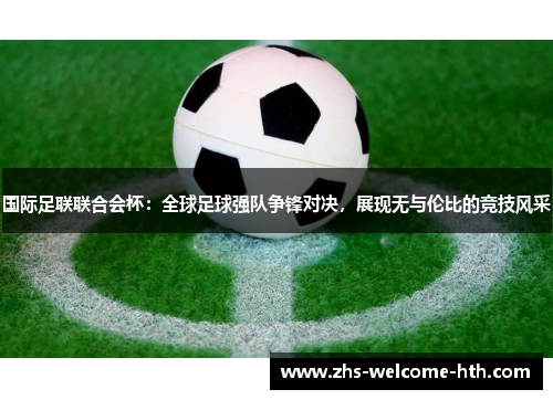 国际足联联合会杯：全球足球强队争锋对决，展现无与伦比的竞技风采