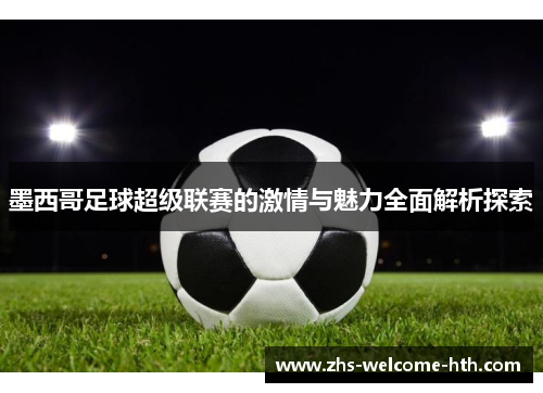 墨西哥足球超级联赛的激情与魅力全面解析探索