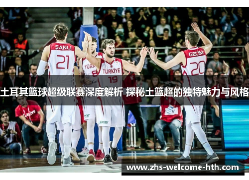 土耳其篮球超级联赛深度解析 探秘土篮超的独特魅力与风格