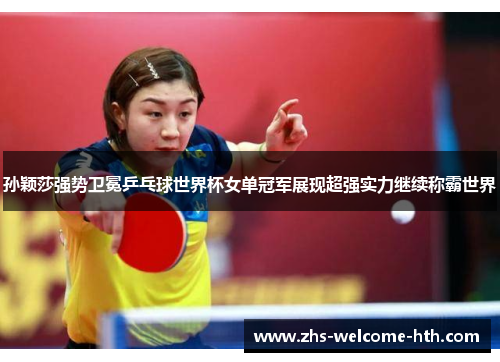 孙颖莎强势卫冕乒乓球世界杯女单冠军展现超强实力继续称霸世界
