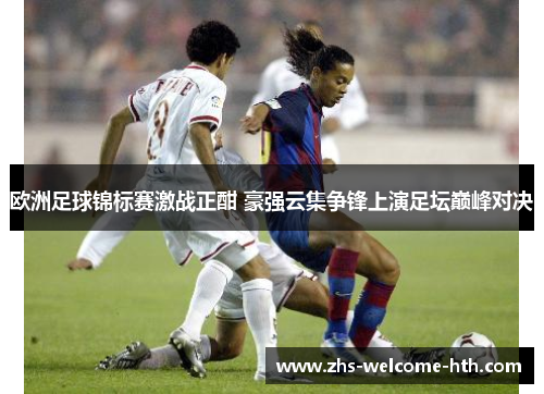 欧洲足球锦标赛激战正酣 豪强云集争锋上演足坛巅峰对决