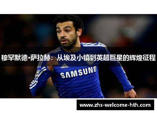 穆罕默德·萨拉赫：从埃及小镇到英超巨星的辉煌征程
