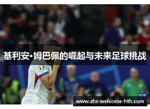 基利安·姆巴佩的崛起与未来足球挑战