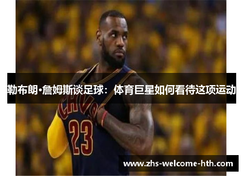 勒布朗·詹姆斯谈足球：体育巨星如何看待这项运动