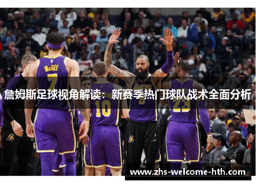 詹姆斯足球视角解读：新赛季热门球队战术全面分析