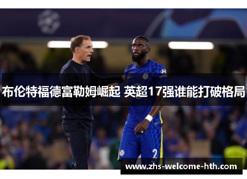 布伦特福德富勒姆崛起 英超17强谁能打破格局