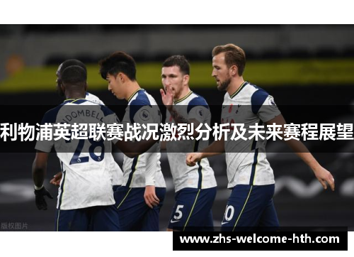 利物浦英超联赛战况激烈分析及未来赛程展望