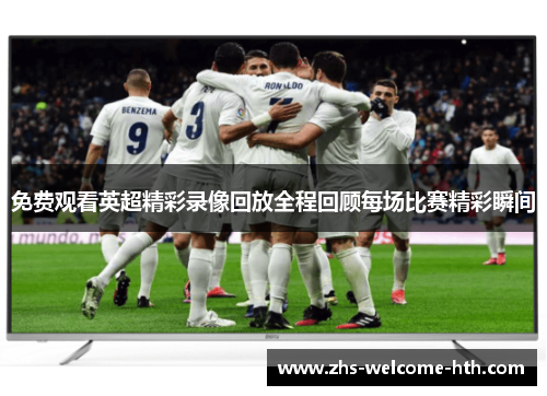 免费观看英超精彩录像回放全程回顾每场比赛精彩瞬间