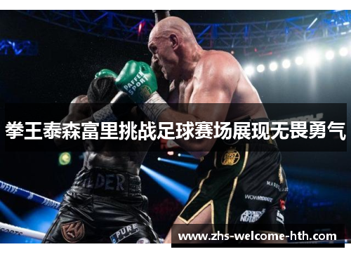 拳王泰森富里挑战足球赛场展现无畏勇气