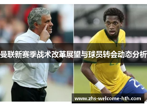 曼联新赛季战术改革展望与球员转会动态分析